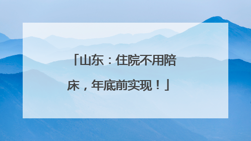 山东：住院不用陪床，年底前实现！