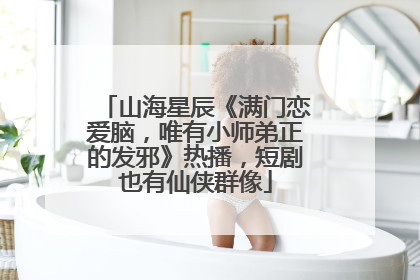 山海星辰《满门恋爱脑，唯有小师弟正的发邪》热播，短剧也有仙侠群像