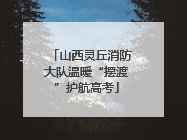 山西灵丘消防大队温暖“摆渡”护航高考