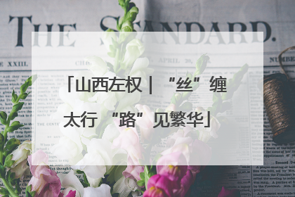 山西左权｜“丝”缠太行 “路”见繁华