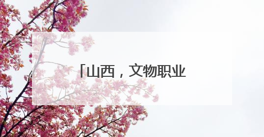 山西，文物职业技能巅峰对决！