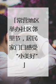 常营地区举办社区邻里节，居民家门口感受“小美好”