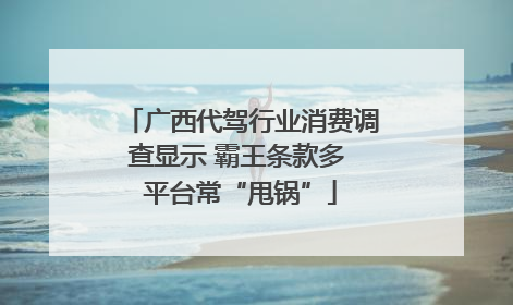 广西代驾行业消费调查显示 霸王条款多 平台常“甩锅”