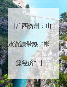 广西贺州：山水资源带热“帐篷经济”