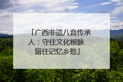 广西非遗八音传承人：守住文化根脉 留住记忆乡愁