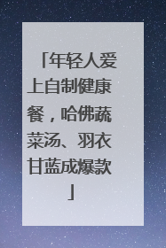 年轻人爱上自制健康餐，哈佛蔬菜汤、羽衣甘蓝成爆款