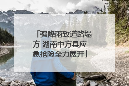 强降雨致道路塌方 湖南中方县应急抢险全力展开