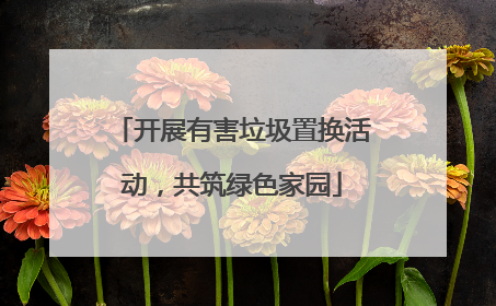 开展有害垃圾置换活动，共筑绿色家园