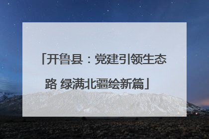 开鲁县：党建引领生态路 绿满北疆绘新篇