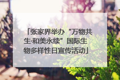 张家界举办“万物共生·和美永续”国际生物多样性日宣传活动