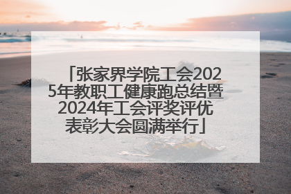 张家界学院工会2025年教职工健康跑总结暨2024年工会评奖评优表彰大会圆满举行