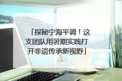 探秘宁海平调！这支团队用暑期实践打开非遗传承新视野