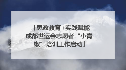 思政教育+实践赋能 成都世运会志愿者“小青椒”培训工作启动