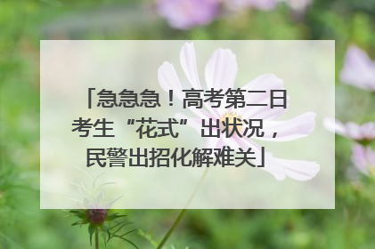 急急急！高考第二日考生“花式”出状况，民警出招化解难关