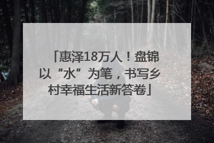 惠泽18万人！盘锦以“水”为笔，书写乡村幸福生活新答卷