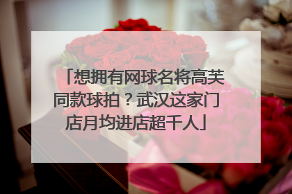 想拥有网球名将高芙同款球拍？武汉这家门店月均进店超千人