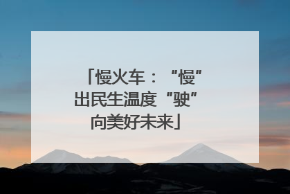 慢火车：“慢”出民生温度“驶”向美好未来