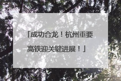成功合龙！杭州重要高铁迎关键进展！