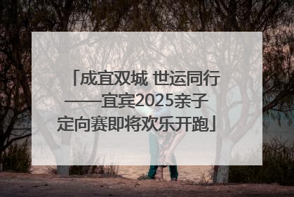 成宜双城 世运同行——宜宾2025亲子定向赛即将欢乐开跑