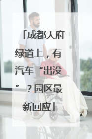成都天府绿道上，有汽车“出没”？园区最新回应
