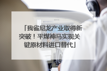 我省尼龙产业取得新突破！平煤神马实现关键原材料进口替代