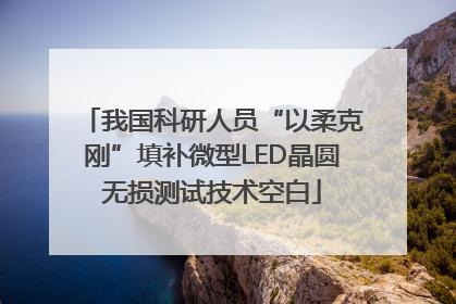 我国科研人员“以柔克刚”填补微型LED晶圆无损测试技术空白