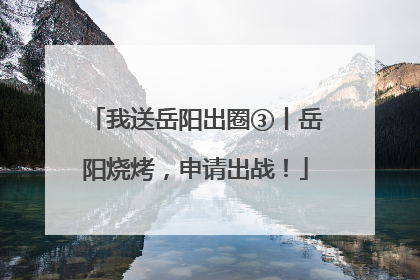 我送岳阳出圈③丨岳阳烧烤，申请出战！