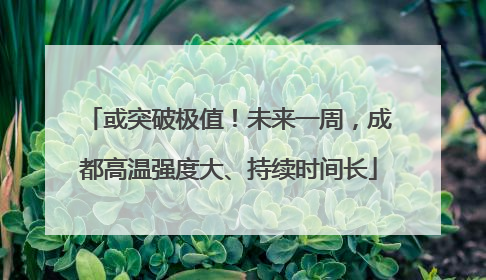或突破极值！未来一周，成都高温强度大、持续时间长