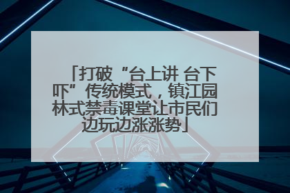 打破“台上讲 台下吓”传统模式，镇江园林式禁毒课堂让市民们边玩边涨涨势