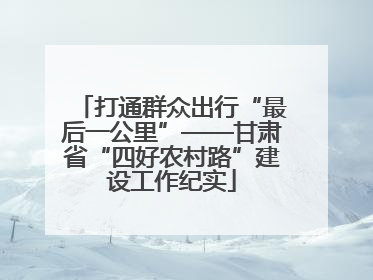 打通群众出行“最后一公里”——甘肃省“四好农村路”建设工作纪实