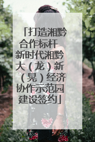 打造湘黔合作标杆 新时代湘黔大（龙）新（晃）经济协作示范园建设签约