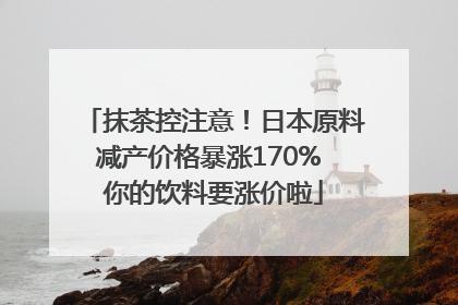 抹茶控注意！日本原料减产价格暴涨170% 你的饮料要涨价啦