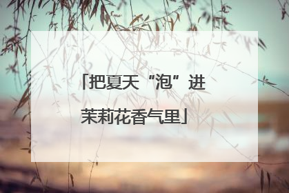 把夏天“泡”进茉莉花香气里