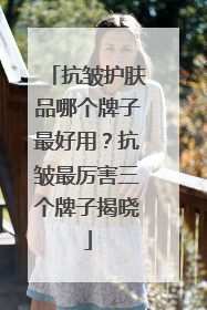 抗皱护肤品哪个牌子最好用？抗皱最厉害三个牌子揭晓