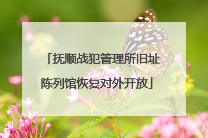 抚顺战犯管理所旧址陈列馆恢复对外开放