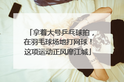 拿着大号乒乓球拍，在羽毛球场地打网球！这项运动正风靡江城