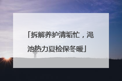 拆解养护清垢忙，渑池热力夏检保冬暖