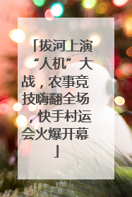 拔河上演“人机”大战，农事竞技嗨翻全场，快手村运会火爆开幕