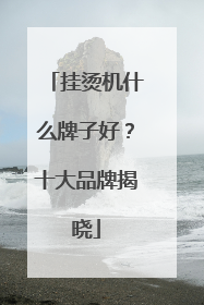 挂烫机什么牌子好？十大品牌揭晓