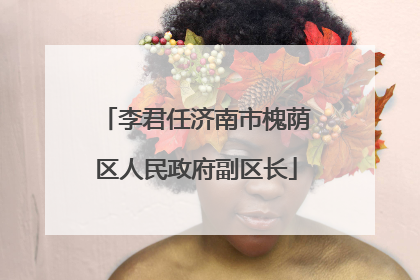 李君任济南市槐荫区人民政府副区长