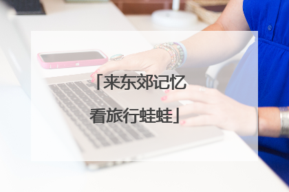 来东郊记忆 看旅行蛙蛙
