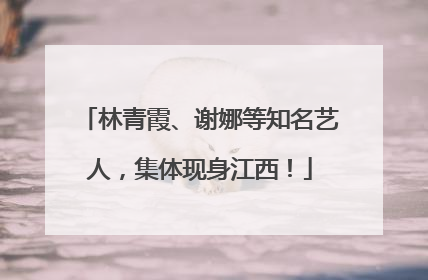 林青霞、谢娜等知名艺人，集体现身江西！