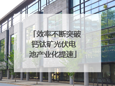 效率不断突破 钙钛矿光伏电池产业化提速