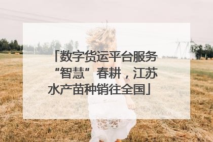 数字货运平台服务“智慧”春耕，江苏水产苗种销往全国
