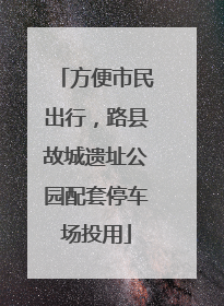 方便市民出行，路县故城遗址公园配套停车场投用