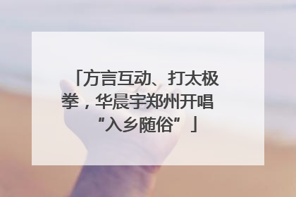 方言互动、打太极拳，华晨宇郑州开唱“入乡随俗”