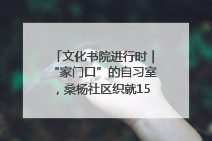 文化书院进行时｜“家门口”的自习室，桑杨社区织就15分钟学习生活圈