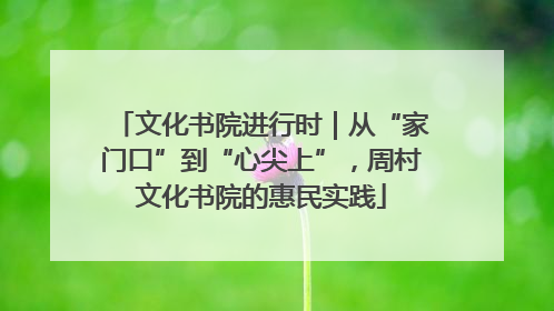 文化书院进行时｜从“家门口”到“心尖上”，周村文化书院的惠民实践