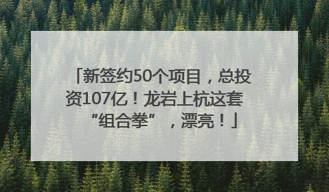 新签约50个项目，总投资107亿！龙岩上杭这套“组合拳”，漂亮！