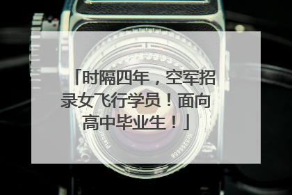 时隔四年，空军招录女飞行学员！面向高中毕业生！